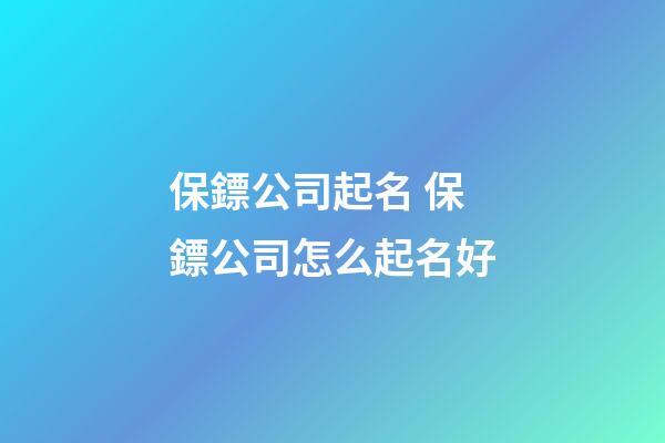 保鏢公司起名 保鏢公司怎么起名好-第1張-公司起名-玄機派